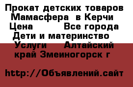 Прокат детских товаров “Мамасфера“ в Керчи › Цена ­ 500 - Все города Дети и материнство » Услуги   . Алтайский край,Змеиногорск г.